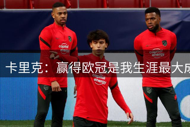 卡里克：赢得欧冠是我生涯最大成就 面对哪个对手都有信心获胜