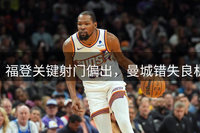 福登关键射门偏出，曼城错失良机