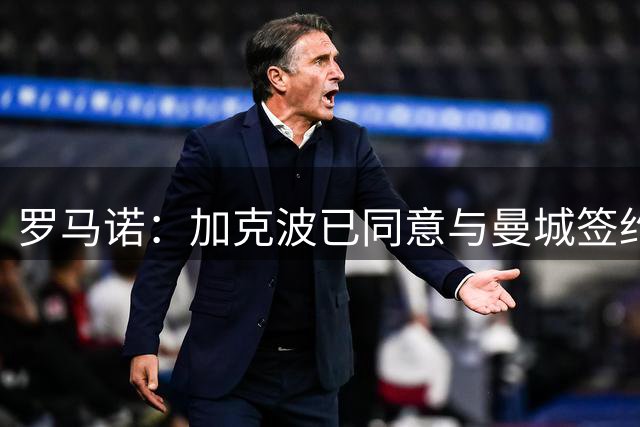 罗马诺：加克波已同意与曼城签约五年，转会费可达8500万英镑