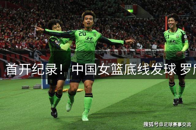 首开纪录！中国女篮底线发球 罗欣棫摆脱防守接球顺势空篮打中